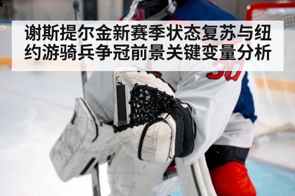 谢斯提尔金新赛季状态复苏与纽约游骑兵争冠前景关键变量分析